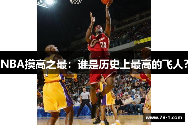 NBA摸高之最：谁是历史上最高的飞人？
