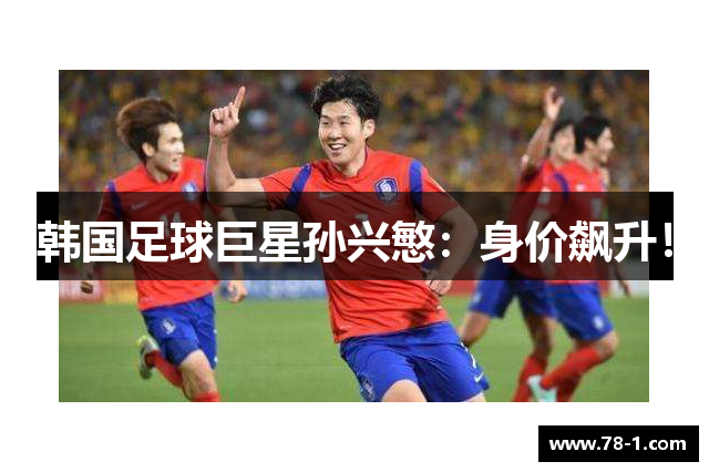 韩国足球巨星孙兴慜：身价飙升！