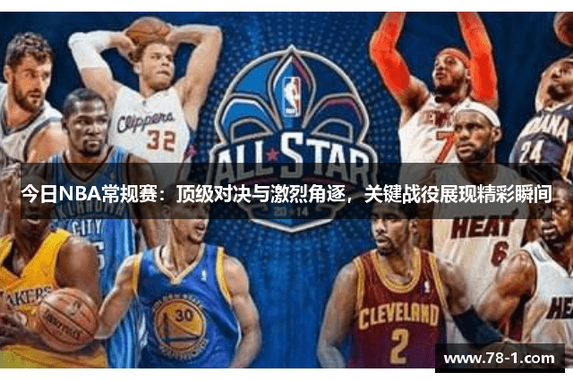 今日NBA常规赛：顶级对决与激烈角逐，关键战役展现精彩瞬间