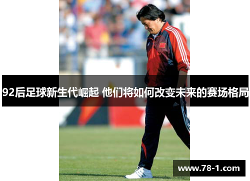 92后足球新生代崛起 他们将如何改变未来的赛场格局