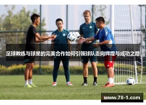 足球教练与球星的完美合作如何引领球队走向辉煌与成功之路