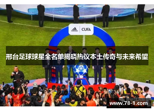 邢台足球球星全名单揭晓热议本土传奇与未来希望