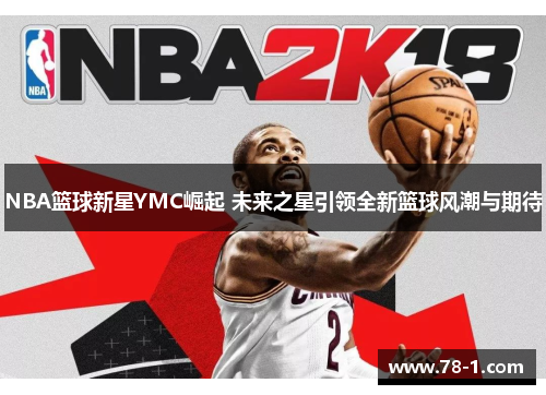 NBA篮球新星YMC崛起 未来之星引领全新篮球风潮与期待