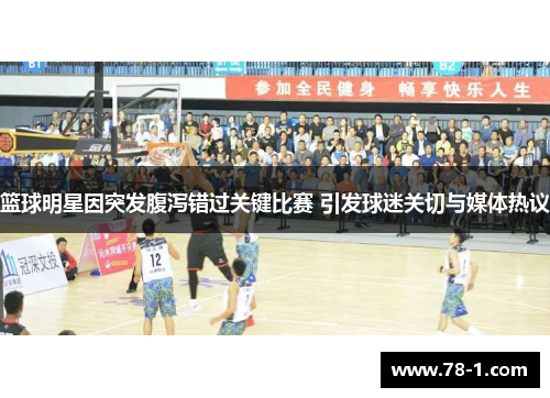 篮球明星因突发腹泻错过关键比赛 引发球迷关切与媒体热议