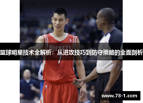 篮球明星技术全解析：从进攻技巧到防守策略的全面剖析