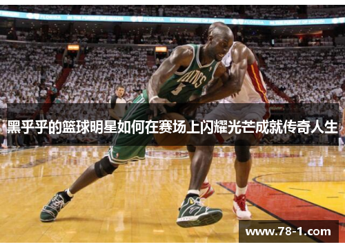 黑乎乎的篮球明星如何在赛场上闪耀光芒成就传奇人生