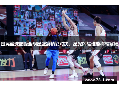 国民篮球巅峰全明星盛宴精彩对决，星光闪耀谁能称霸赛场